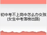 初中考不上高中怎么办女孩(女生中考落榜出路)