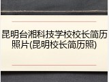 昆明台湘科技学校校长简历照片(昆明校长简历照)