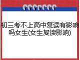 初三考不上高中复读有影响吗女生(女生复读影响)