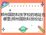 郑州国防科技学校的地址在哪里(郑州国防科技校址)