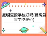 昆明复读学校好吗(昆明复读学校评价)