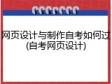网页设计与制作自考如何过(自考网页设计)