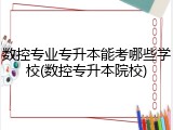 数控专业专升本能考哪些学校(数控专升本院校)