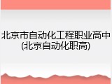 北京市自动化工程职业高中(北京自动化职高)