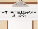 吉林市第二轻工业学校(吉林二轻校)