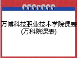万博科技职业技术学院课表(万科院课表)