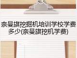 奈曼旗挖掘机培训学校学费多少(奈曼旗挖机学费)
