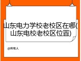 山东电力学校老校区在哪(山东电校老校区位置)