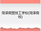 菏泽商贸技工学校(菏泽商校)