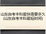 山东自考本科最快需要多久(山东自考本科最短时间)