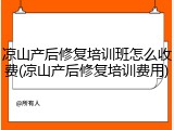 凉山产后修复培训班怎么收费(凉山产后修复培训费用)