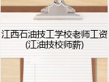 江西石油技工学校老师工资(江油技校师薪)
