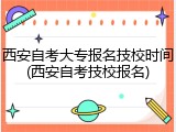 西安自考大专报名技校时间(西安自考技校报名)