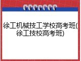 徐工机械技工学校高考班(徐工技校高考班)