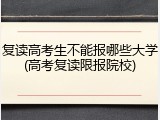 复读高考生不能报哪些大学(高考复读限报院校)