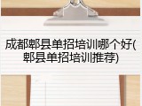 成都郫县单招培训哪个好(郫县单招培训推荐)