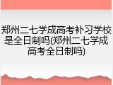 郑州二七学成高考补习学校是全日制吗(郑州二七学成高考全日制吗)