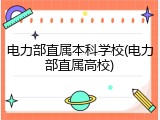 电力部直属本科学校(电力部直属高校)