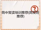 高中复读培训推荐(高复班推荐)