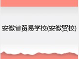 安徽省贸易学校(安徽贸校)