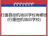 行唐县挖机培训学校有哪些(行唐挖机培训学校)
