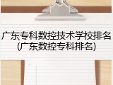 广东专科数控技术学校排名(广东数控专科排名)