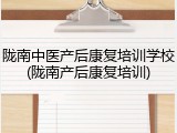 陇南中医产后康复培训学校(陇南产后康复培训)
