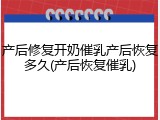 产后修复开奶催乳产后恢复多久(产后恢复催乳)