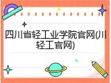 四川省轻工业学院官网(川轻工官网)