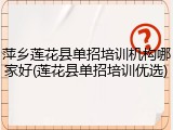 萍乡莲花县单招培训机构哪家好(莲花县单招培训优选)
