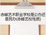 赤峰艺术职业学校是公办还是民办(赤峰艺校性质)