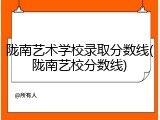 陇南艺术学校录取分数线(陇南艺校分数线)