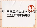 铜仁玉屏单招集训学校有哪些(玉屏单招学校)