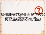 柳州鹿寨县农业职高学校如何招生(鹿寨农校招生)