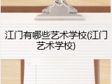 江门有哪些艺术学校(江门艺术学校)