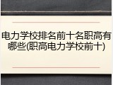 电力学校排名前十名职高有哪些(职高电力学校前十)