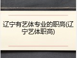 辽宁有艺体专业的职高(辽宁艺体职高)