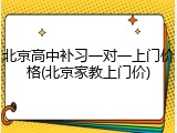 北京高中补习一对一上门价格(北京家教上门价)