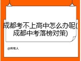 成都考不上高中怎么办呢(成都中考落榜对策)