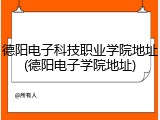 德阳电子科技职业学院地址(德阳电子学院地址)