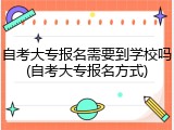 自考大专报名需要到学校吗(自考大专报名方式)