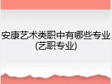 安康艺术类职中有哪些专业(艺职专业)