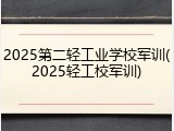 2025第二轻工业学校军训(2025轻工校军训)