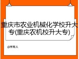 重庆市农业机械化学校升大专(重庆农机校升大专)