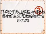 吕梁汾阳数控编程培训学校哪家好点(汾阳数控编程培训优选)
