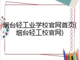 烟台轻工业学校官网首页(烟台轻工校官网)