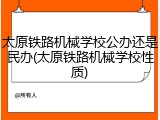太原铁路机械学校公办还是民办(太原铁路机械学校性质)