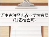 河南省驻马店农业学校官网(驻农校官网)