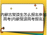 内蒙古复读生怎么报名参加高考(内蒙复读高考报名)