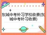 东城中考补习学校收费(东城中考补习收费)